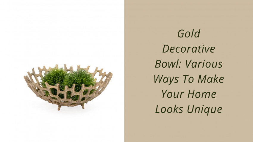 Gold Decorative Bowl: Various Ways To Make Your Home Looks Unique