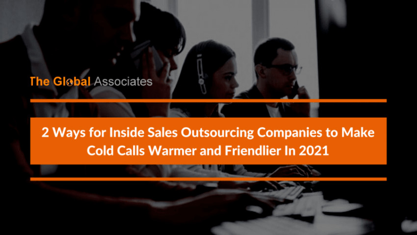 2 Ways for Inside Sales Outsourcing Companies to Make Cold Calls Warmer and Friendlier In 2021