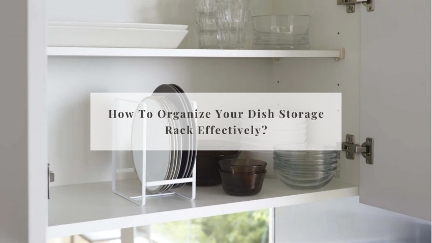 How to organize your dish storage rack effectively?
