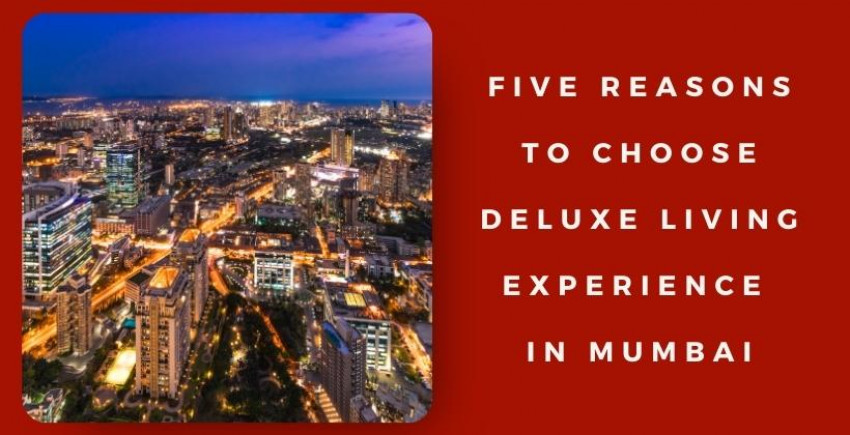 Five Reasons to Choose Deluxe Living Experience in Mumbai