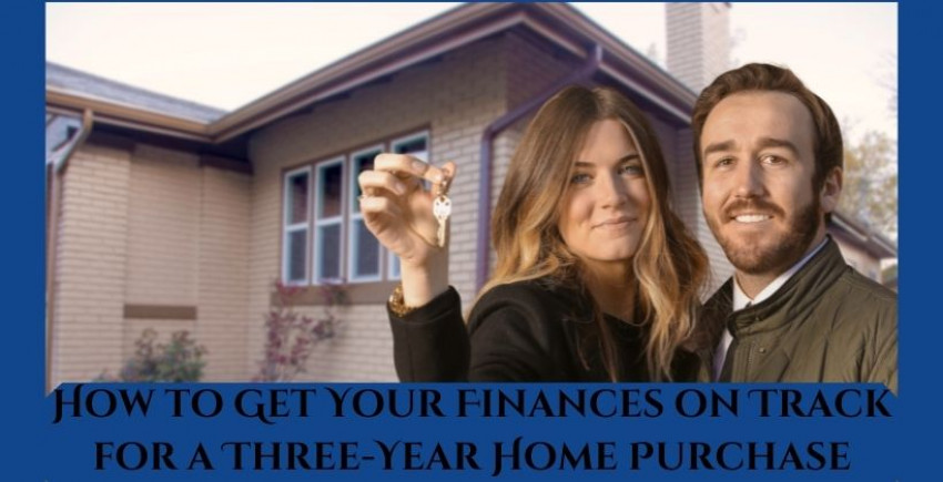 Step by step instructions to Get Your Finances on Track for a Three-Year Home Purchase