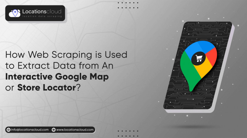 How Web Scraping Is Used To Extract Data From An Interactive Google Map Or Store Locator?