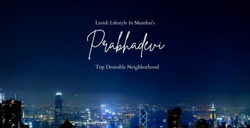 Prabhadevi-Lavish Lifestyle In Mumbai's Top Desirable Neighborhood