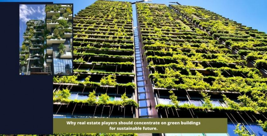 Why real estate players should concentrate on green buildings for sustainable future.
