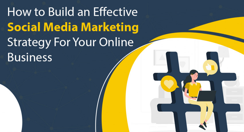 How to Build an Effective Social Media Marketing Strategy For Your Online Business
