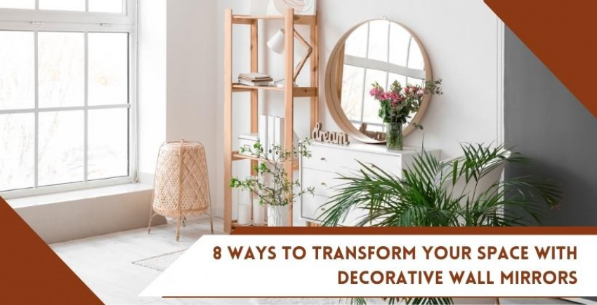     8 Ways to Transform Your Space with Decorative Wall Mirrors