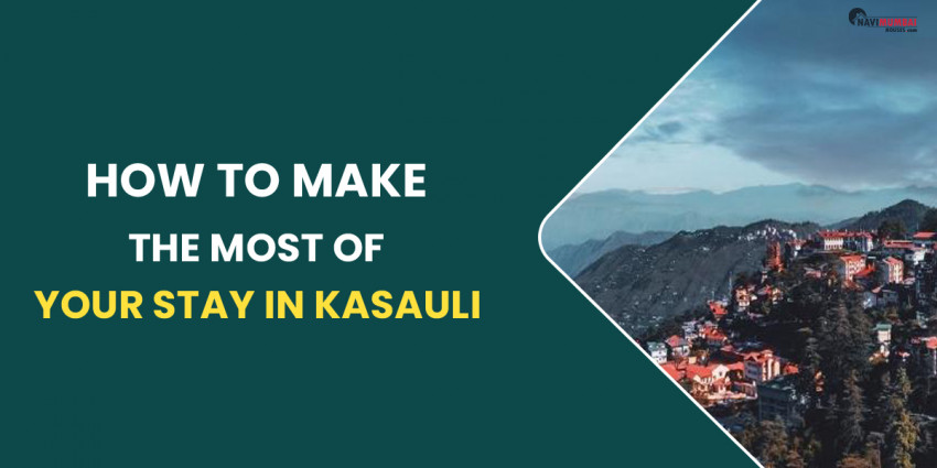 How To Make The Most Of Your Stay In Kasauli