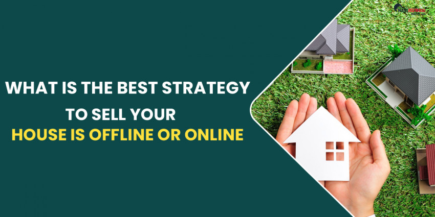 What Is The Best Strategy To Sell Your House Is Offline Or Online