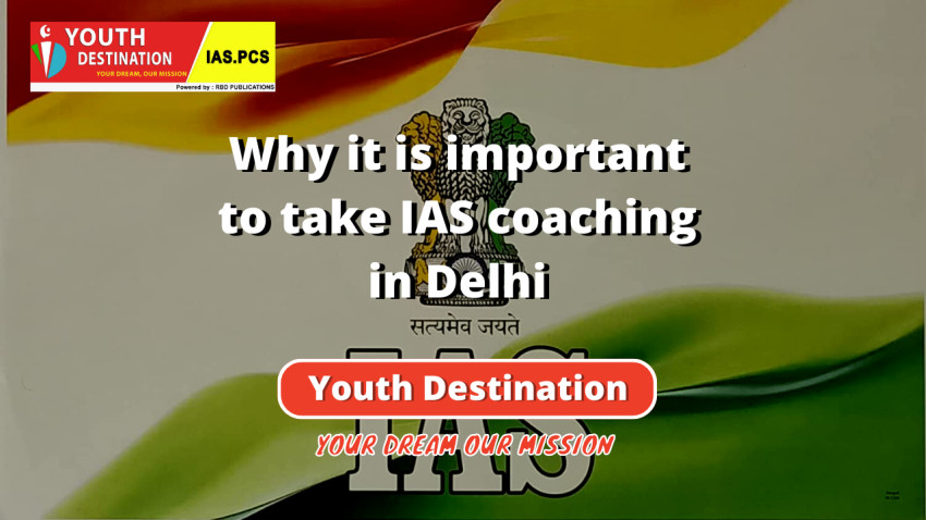Why it is important to take IAS coaching in Delhi