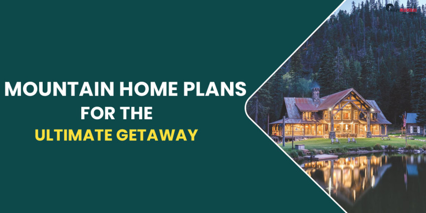 Mountain Home Plans For The Ultimate Getaway