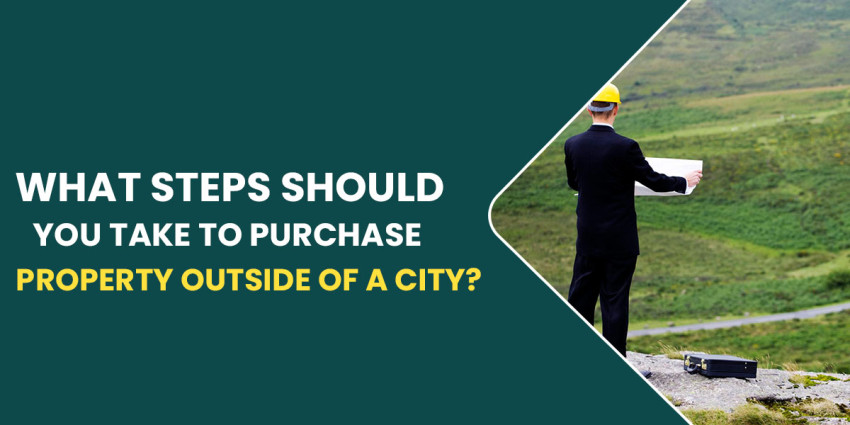 What Steps Should You Take To Purchase Property Outside Of A City?