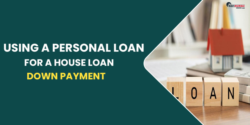 Considerations Before Using A Personal Loan For A House Loan Down Payment