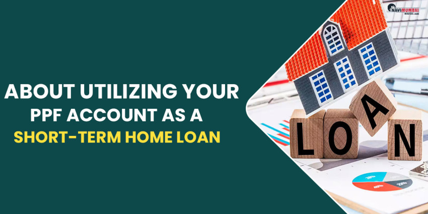 About PPF Account As A Short-Term Home Loan With Loan Against PPF