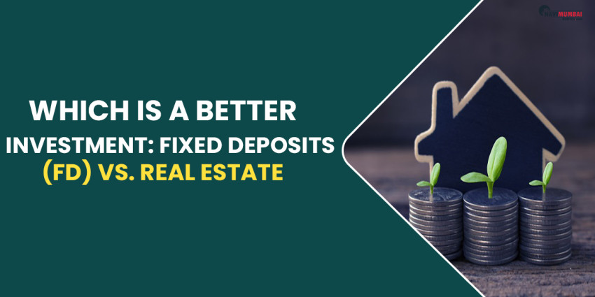 Which Is A Better Investment: Fixed Deposits (FD) vs. Real Estate