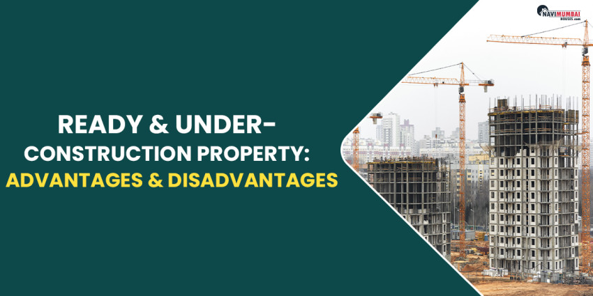 Ready & Under-Construction Property: Its Advantages & Disadvantages