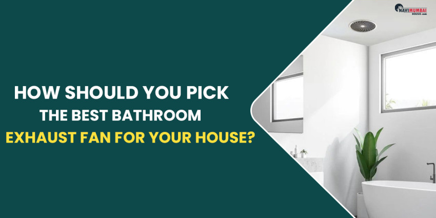 How Should You Pick The Best Bathroom Exhaust Fan For Your House?