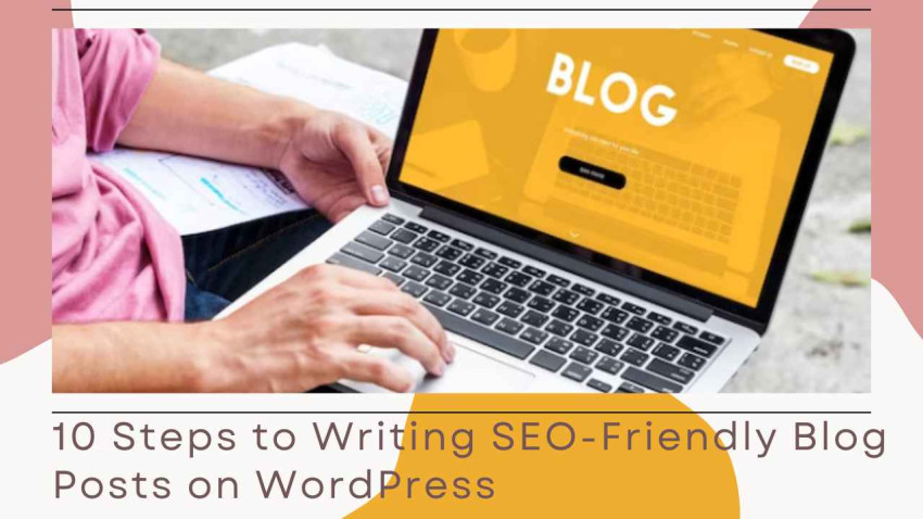 10 Steps to Writing SEO-Friendly Blog Posts on WordPress