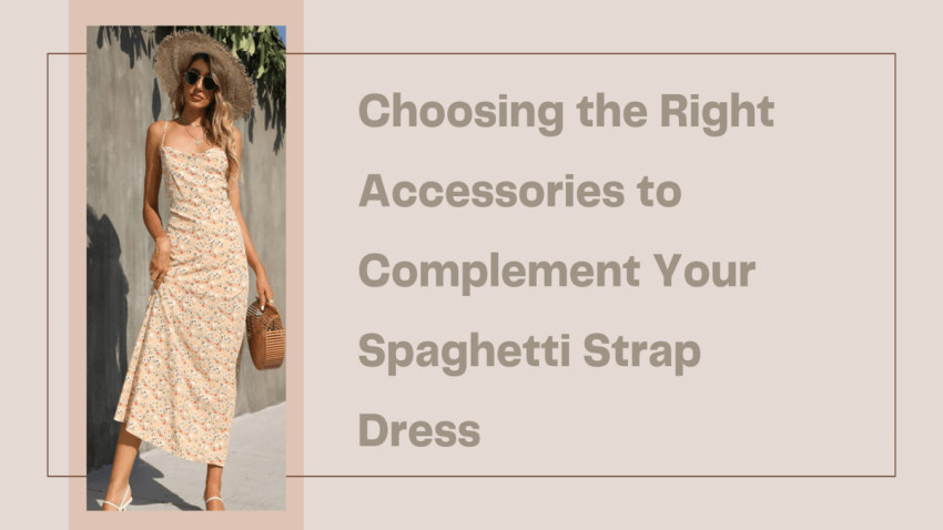 Choosing the Right Accessories to Complement Your Spaghetti Strap Dress