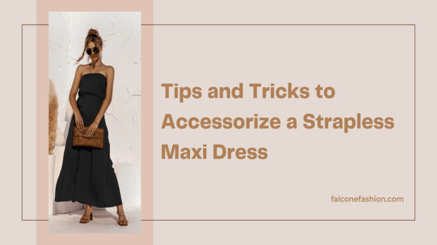 Tips and Tricks to Accessorize a Strapless Maxi Dress