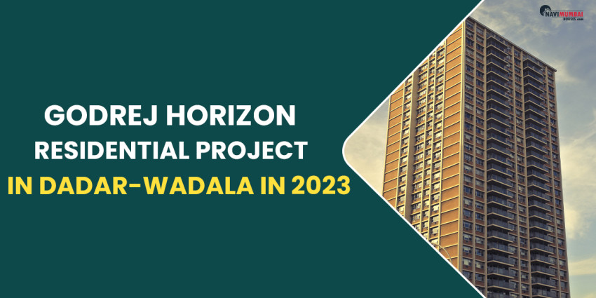 In Dadar-Wadala In 2023, Godrej Horizon Is A Well-Liked Residential Project