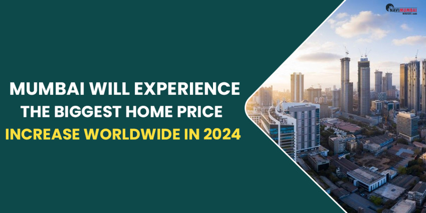 Mumbai Will Experience The Biggest Home Price Increase Worldwide In 2024