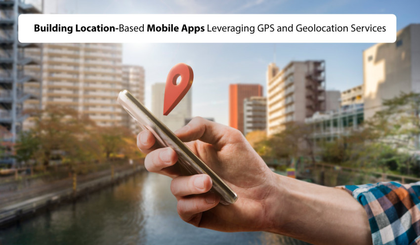 Building Location-Based Mobile Apps: Leveraging GPS and Geolocation Services
