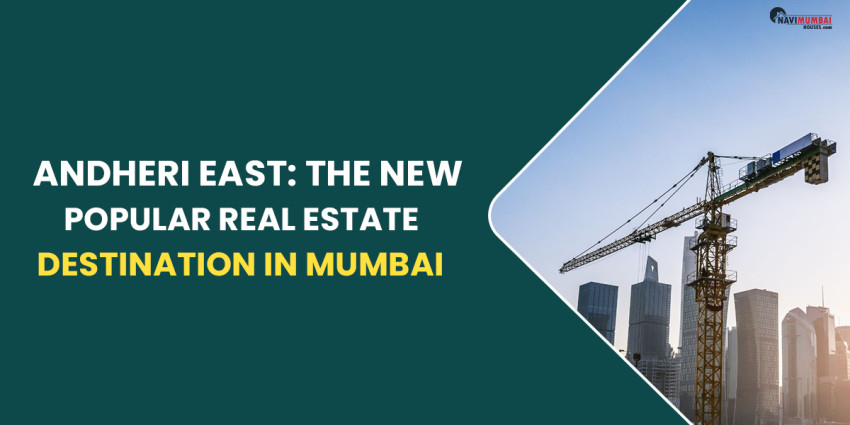 Andheri East: The New Popular Real Estate Destination In Mumbai