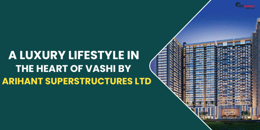 A Luxury Lifestyle In The Heart Of Vashi By Arihant Superstructures Ltd