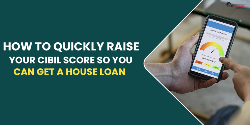 How To Quickly Raise Your CIBIL Score So You Can Get A House Loan