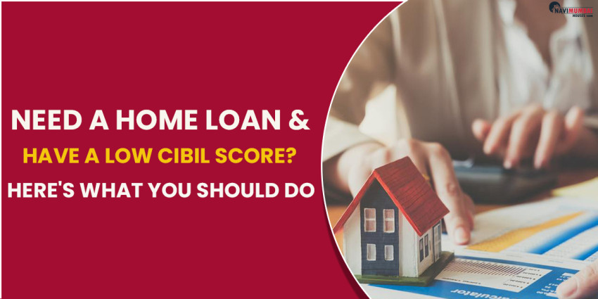 Need A Home Loan & Have A Low CIBIL Score? Here’s What You Should Do