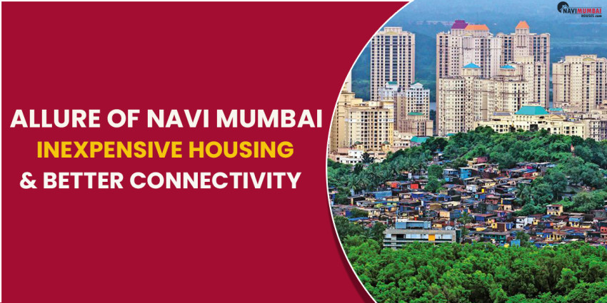 The Allure Of Navi Mumbai: Inexpensive Housing & Better Connectivity