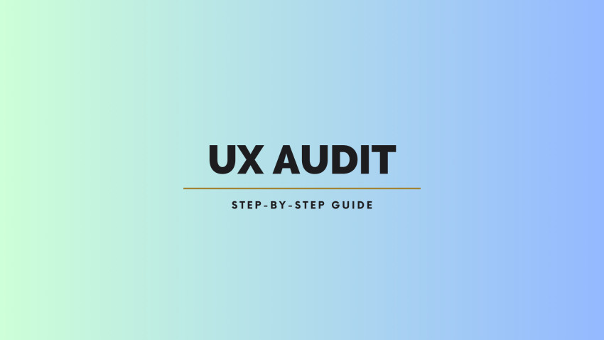 How To Conduct A UX Audit: Your Step-by-Step Guide