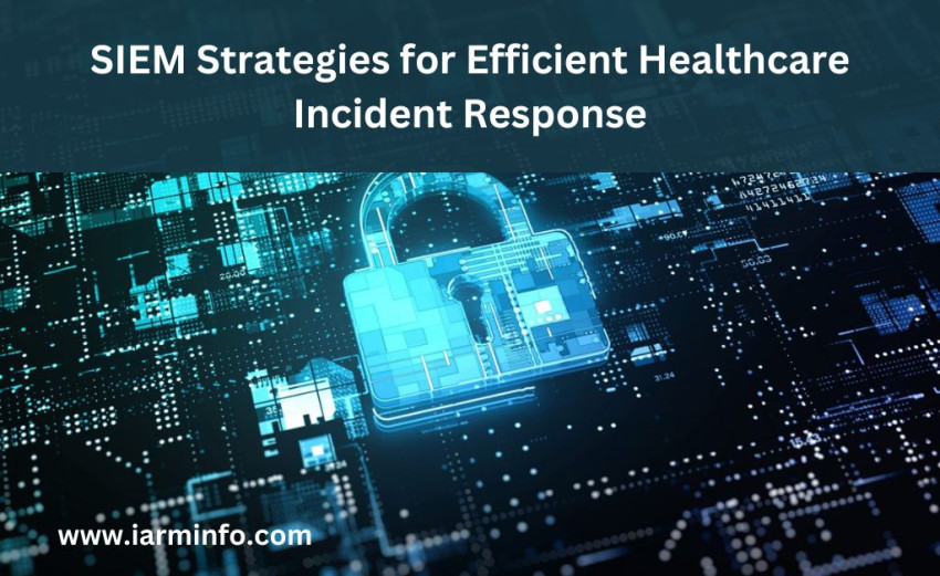 SIEM Strategies for Efficient Healthcare Incident Response