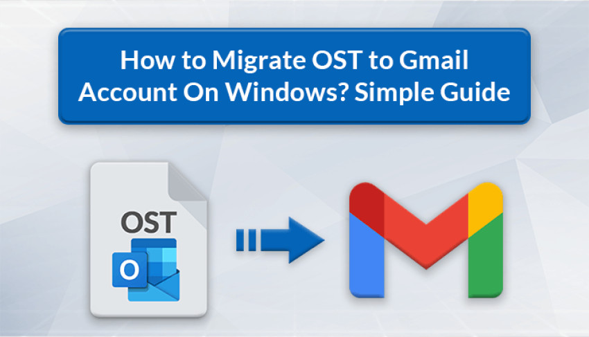 How to Migrate OST to Gmail Account On Windows? Simple Guide