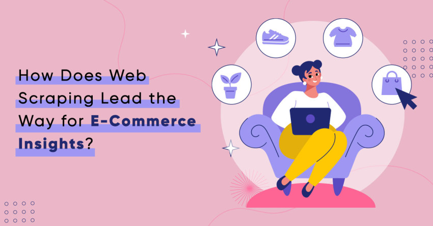 How does web scraping lead the way for e-commerce insights?