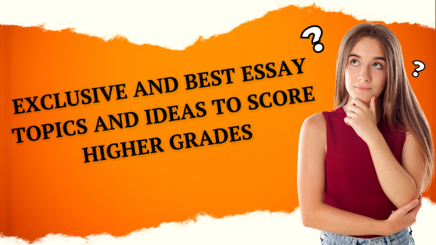 Exclusive And Best Essay Topics And Ideas To Score Higher Grades