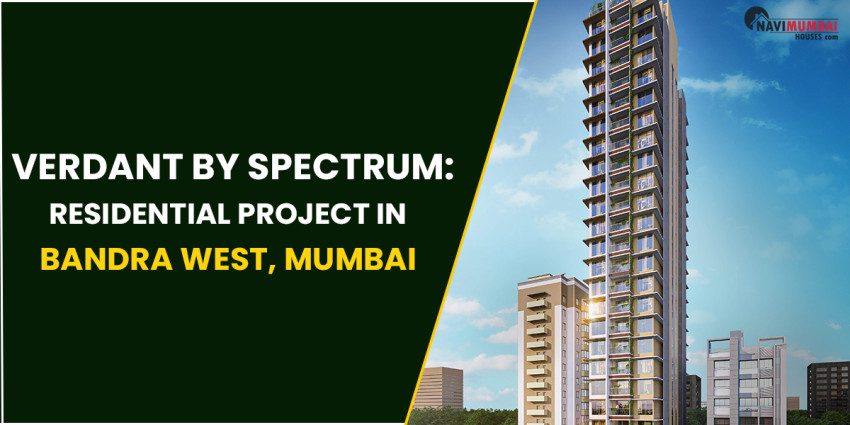 Verdant By Spectrum: Why Choose This Project To Buy A House In Bandra West, Mumbai?