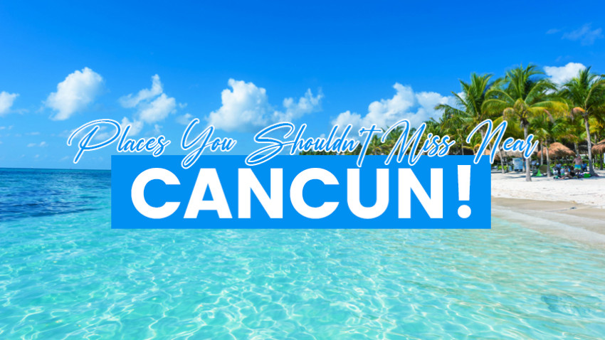 Places You Shouldn't Miss Near Cancun!
