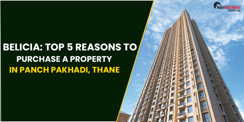 Belicia: Top 5 Reasons To Purchase A Property In Panch Pakhadi, Thane