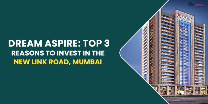 Dream Aspire: Top 3 Reasons To Invest In The New Link Road, Mumbai