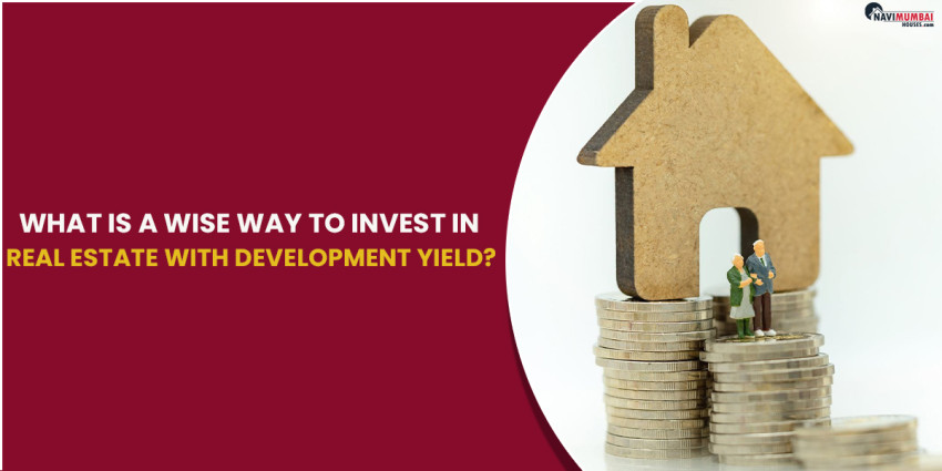 What is a wise way to invest in Real Estate with Development Yield?