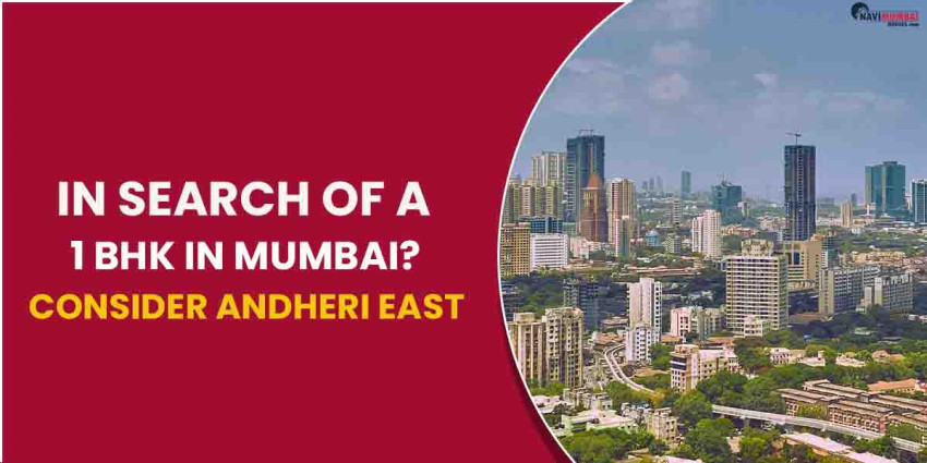 In Search Of A 1 BHK In Mumbai? Consider Andheri East