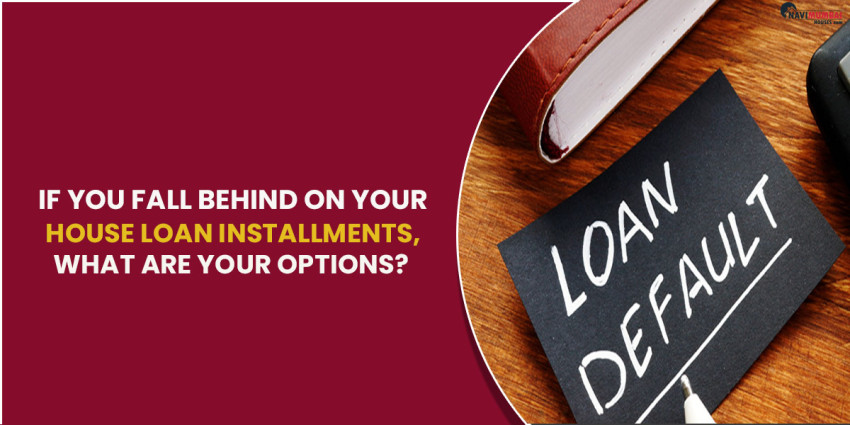 If You Fall Behind on your House Loan Installments, What are your Options?