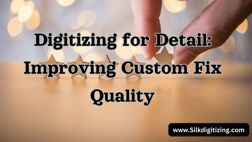 Digitizing For Detail: Improving Custom Fix Quality