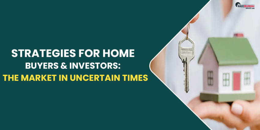 Strategies For Home Buyers & Investors: Navigating The Market In Uncertain Times