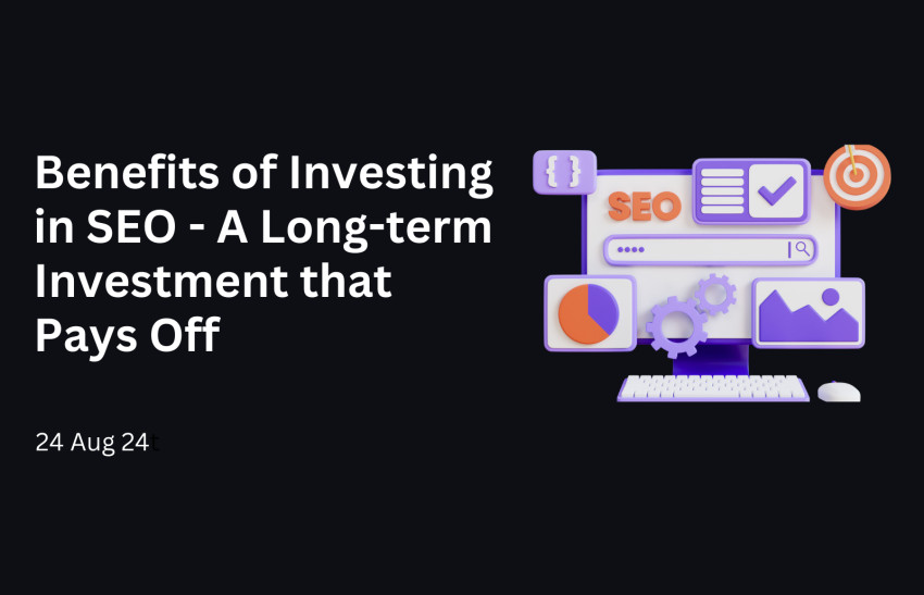 Benefits of Investing in SEO — A Long-term Investment that Pays Off