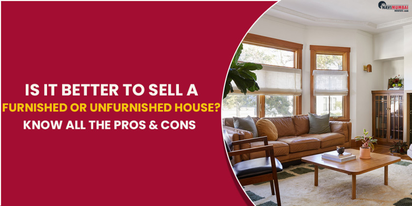 Is It Better To Sell A Furnished Or Unfurnished House? Know All The Pros & Cons