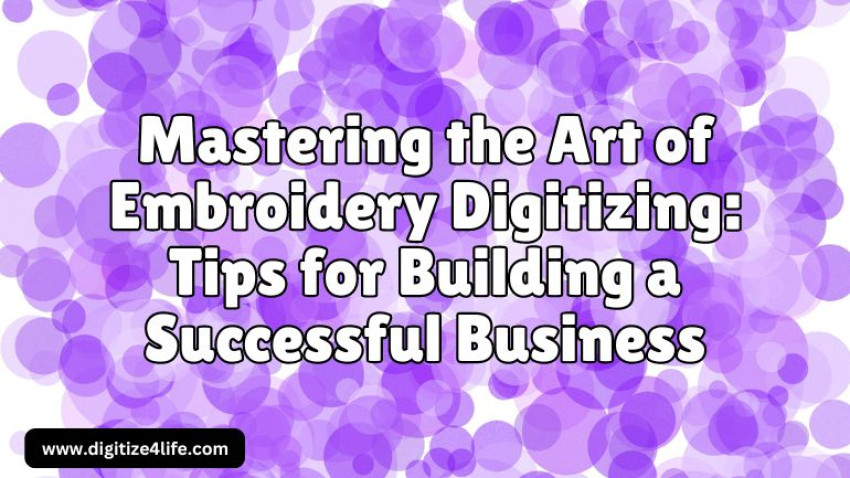 Mastering the Art of Embroidery Digitizing: Tips for Building a Successful Business