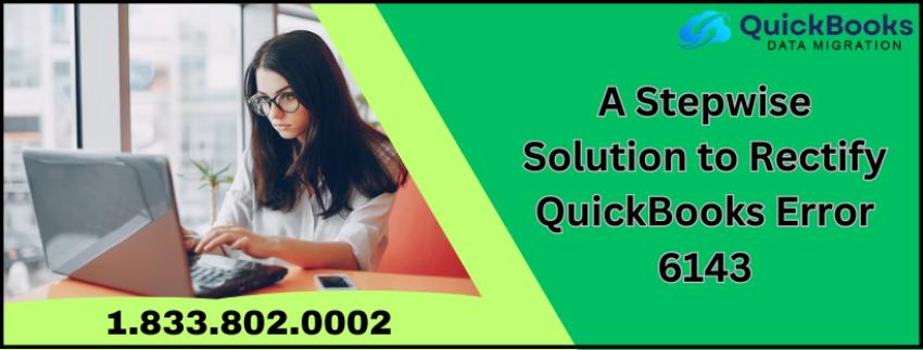 A Stepwise Solution to Rectify QuickBooks Error 6143