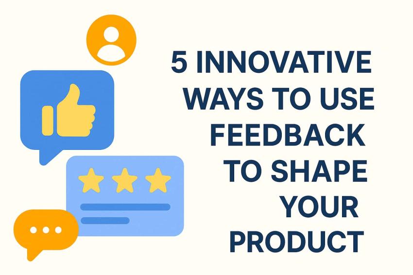 5 Innovative Ways to Use Feedback to Shape Your Product
